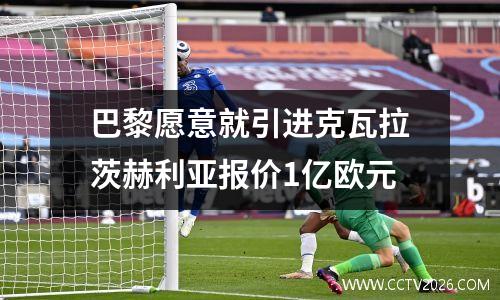 巴黎愿意就引进克瓦拉茨赫利亚报价1亿欧元