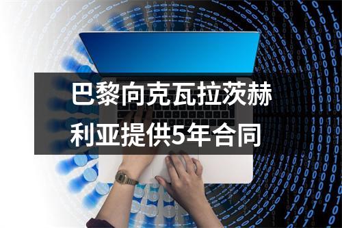 巴黎向克瓦拉茨赫利亚提供5年合同