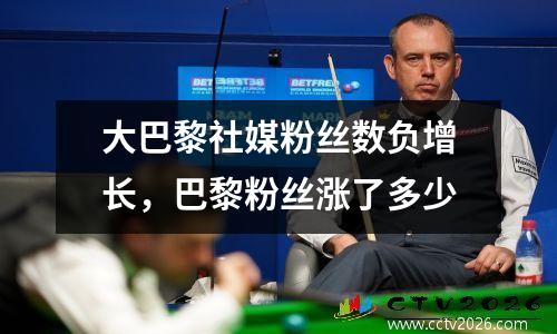 大巴黎社媒粉丝数负增长，巴黎粉丝涨了多少