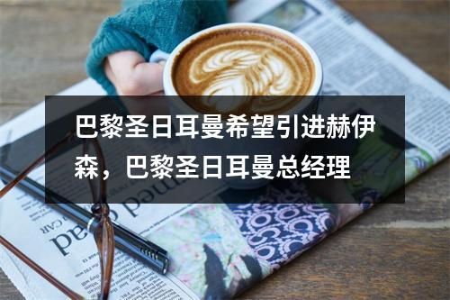 巴黎圣日耳曼希望引进赫伊森，巴黎圣日耳曼总经理