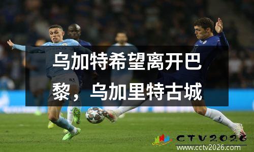 乌加特希望离开巴黎，乌加里特古城