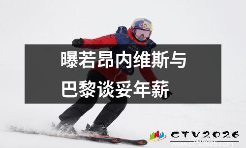曝若昂内维斯与巴黎谈妥年薪
