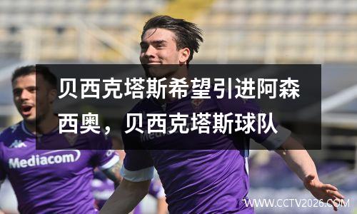 贝西克塔斯希望引进阿森西奥，贝西克塔斯球队