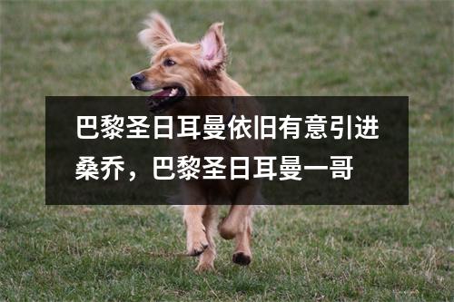 巴黎圣日耳曼依旧有意引进桑乔，巴黎圣日耳曼一哥