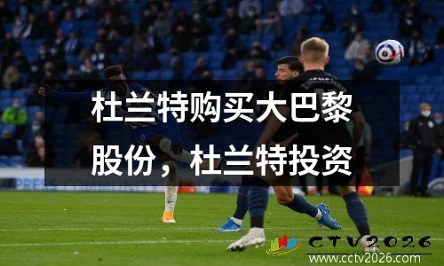 杜兰特购买大巴黎股份，杜兰特投资
