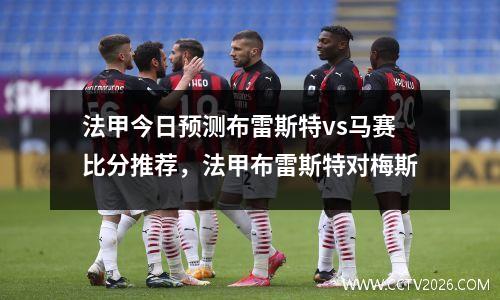 法甲今日预测布雷斯特vs马赛比分推荐，法甲布雷斯特对梅斯