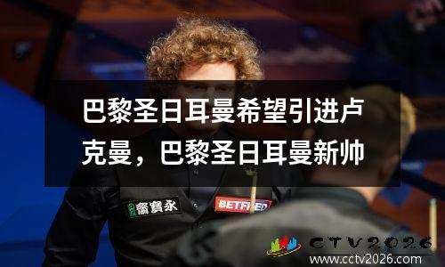 巴黎圣日耳曼希望引进卢克曼，巴黎圣日耳曼新帅