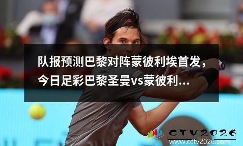 队报预测巴黎对阵蒙彼利埃首发，今日足彩巴黎圣曼vs蒙彼利埃