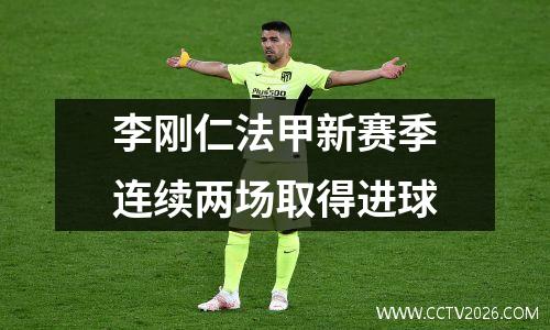 李刚仁法甲新赛季连续两场取得进球