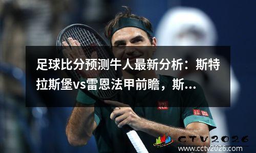 足球比分预测牛人最新分析：斯特拉斯堡vs雷恩法甲前瞻，斯特拉斯堡对雷恩预测