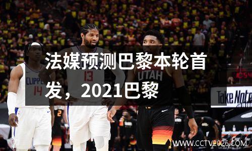法媒预测巴黎本轮首发，2021巴黎