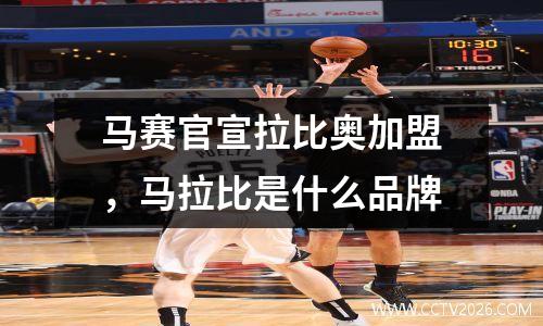 马赛官宣拉比奥加盟，马拉比是什么品牌