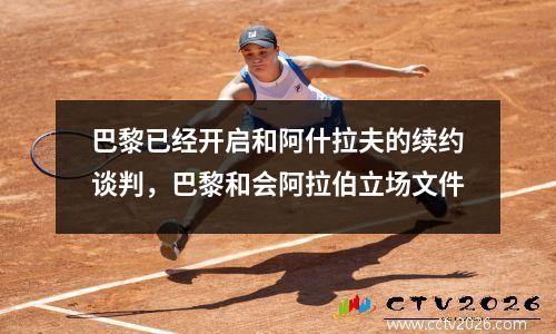 巴黎已经开启和阿什拉夫的续约谈判，巴黎和会阿拉伯立场文件
