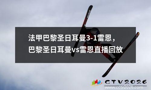 法甲巴黎圣日耳曼3-1雷恩，巴黎圣日耳曼vs雷恩直播回放