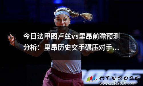 今日法甲图卢兹vs里昂前瞻预测分析：里昂历史交手碾压对手，法乙图卢兹对巴黎fc