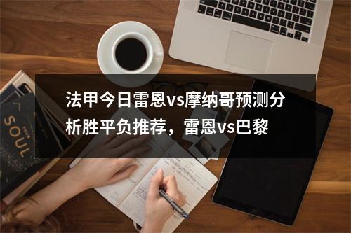 法甲今日雷恩vs摩纳哥预测分析胜平负推荐，雷恩vs巴黎