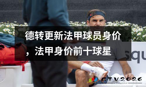 德转更新法甲球员身价，法甲身价前十球星