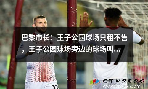 巴黎市长：王子公园球场只租不售，王子公园球场旁边的球场叫什么