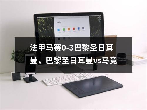 法甲马赛0-3巴黎圣日耳曼，巴黎圣日耳曼vs马竞
