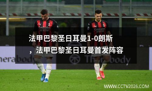 法甲巴黎圣日耳曼1-0朗斯，法甲巴黎圣日耳曼首发阵容