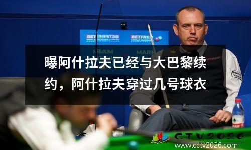 曝阿什拉夫已经与大巴黎续约，阿什拉夫穿过几号球衣