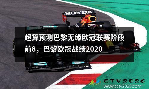 超算预测巴黎无缘欧冠联赛阶段前8，巴黎欧冠战绩2020