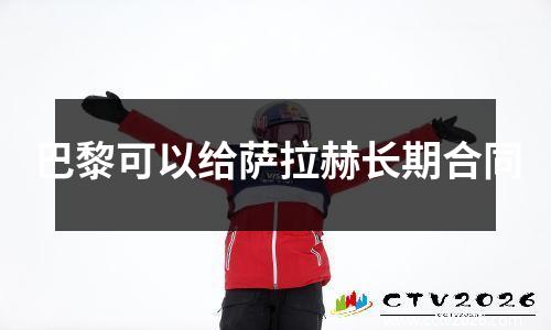 巴黎可以给萨拉赫长期合同