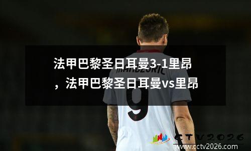法甲巴黎圣日耳曼3-1里昂，法甲巴黎圣日耳曼vs里昂