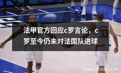 法甲官方回应c罗言论，c罗至今仍未对法国队进球