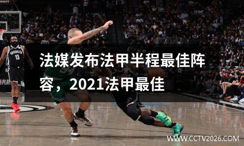 法媒发布法甲半程最佳阵容，2021法甲最佳