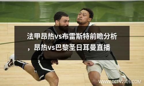 法甲昂热vs布雷斯特前瞻分析，昂热vs巴黎圣日耳曼直播
