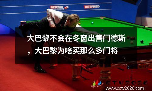 大巴黎不会在冬窗出售门德斯，大巴黎为啥买那么多门将