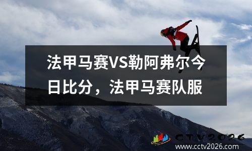 法甲马赛VS勒阿弗尔今日比分，法甲马赛队服