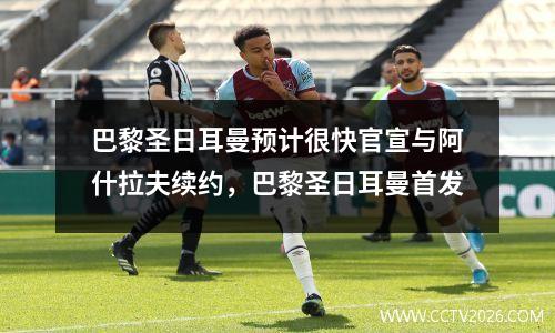 巴黎圣日耳曼预计很快官宣与阿什拉夫续约，巴黎圣日耳曼首发