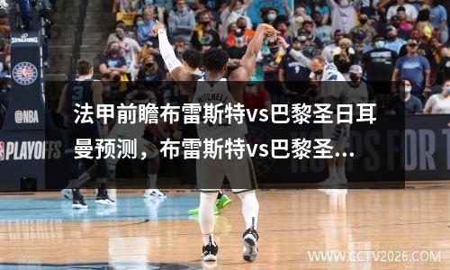 法甲前瞻布雷斯特vs巴黎圣日耳曼预测，布雷斯特vs巴黎圣日耳曼分析