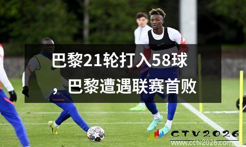 巴黎21轮打入58球，巴黎遭遇联赛首败