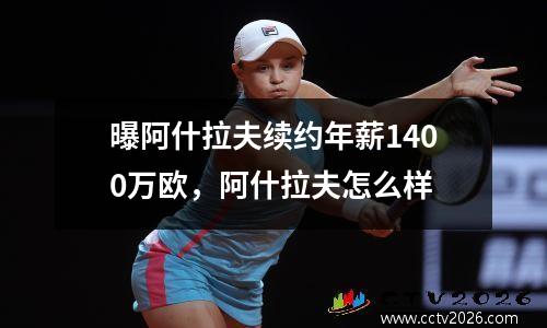 曝阿什拉夫续约年薪1400万欧，阿什拉夫怎么样