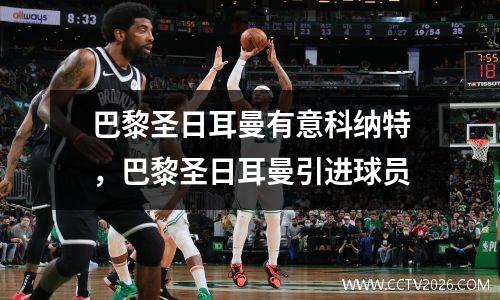 巴黎圣日耳曼有意科纳特，巴黎圣日耳曼引进球员