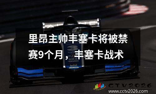 里昂主帅丰塞卡将被禁赛9个月，丰塞卡战术