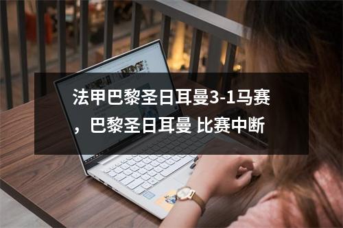 法甲巴黎圣日耳曼3-1马赛，巴黎圣日耳曼 比赛中断
