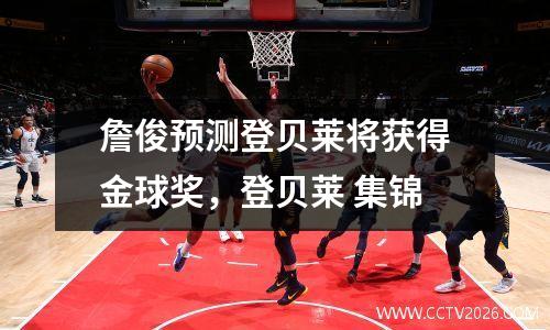 詹俊预测登贝莱将获得金球奖，登贝莱 集锦