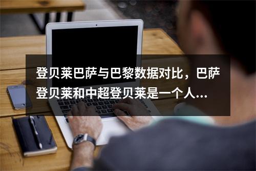 登贝莱巴萨与巴黎数据对比，巴萨登贝莱和中超登贝莱是一个人吗