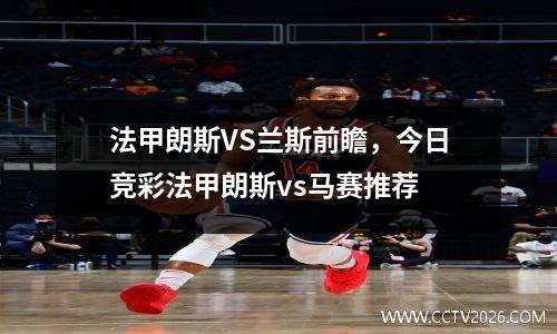 法甲朗斯VS兰斯前瞻，今日竞彩法甲朗斯vs马赛推荐
