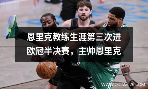 恩里克教练生涯第三次进欧冠半决赛，主帅恩里克