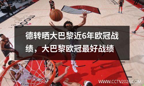 德转晒大巴黎近6年欧冠战绩，大巴黎欧冠最好战绩