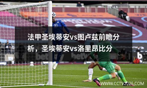 法甲圣埃蒂安vs图卢兹前瞻分析，圣埃蒂安vs洛里昂比分