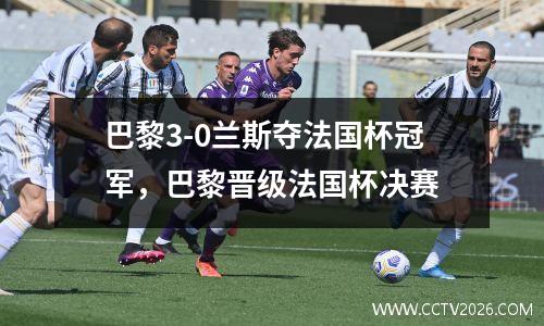 巴黎3-0兰斯夺法国杯冠军，巴黎晋级法国杯决赛