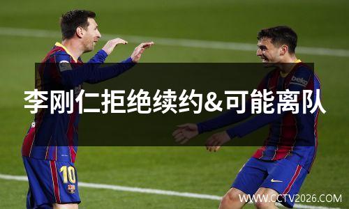 李刚仁拒绝续约&可能离队