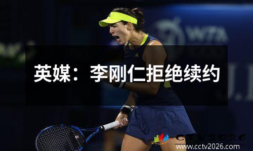 英媒：李刚仁拒绝续约
