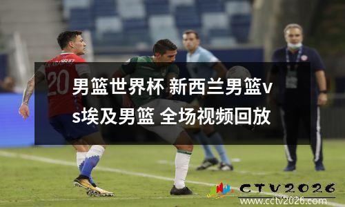 男篮世界杯 新西兰男篮vs埃及男篮 全场视频回放